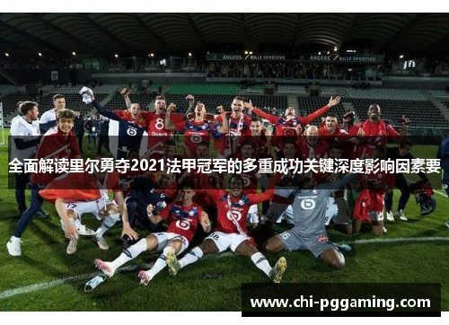 全面解读里尔勇夺2021法甲冠军的多重成功关键深度影响因素要
