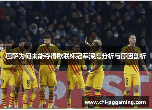 巴萨为何未能夺得欧联杯冠军深度分析与原因剖析