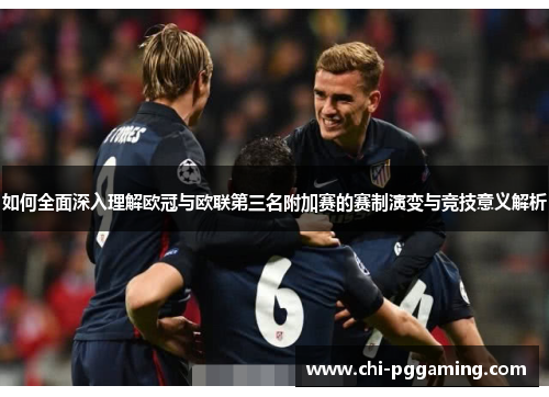 如何全面深入理解欧冠与欧联第三名附加赛的赛制演变与竞技意义解析